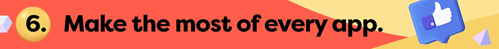 6. Make the most of every app.