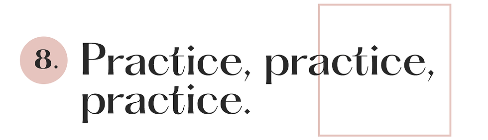 8. Practice, practice, practice.