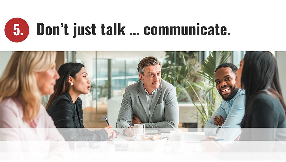5. Don't just talk ... communicate.