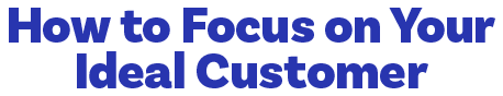 How to Focus on Your Ideal Customer