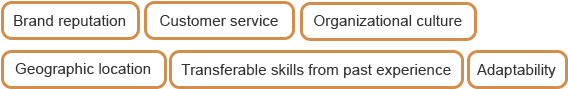 Brand reputation, Customer service, Organizational culture, Geographic location, Transferable skills from past experience, Adaptability.