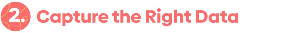 2. Capture the Right Data