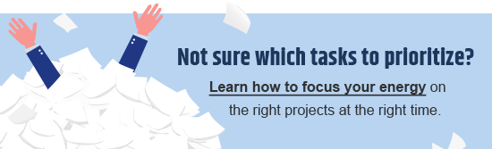 Not sure which tasks to prioritize? Click here to learn how to focus your energy on the right projects at the right time.