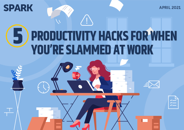 Spark: April 2021. 5 Productivity Hacks for When You're Slammed at Work