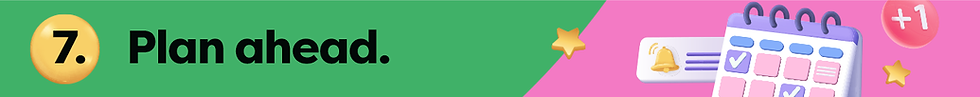 7. Plan ahead.