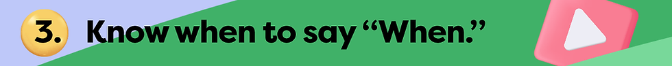 3. Know when to say 'When.'