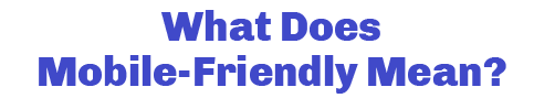 What Does Mobile-Friendly Mean?