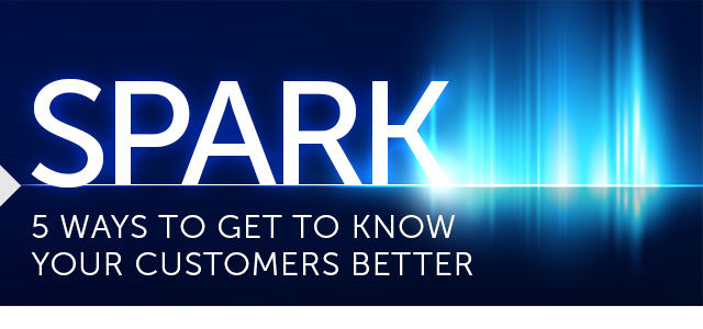 Spark: 5 Ways to Get to Know Your Customers Better