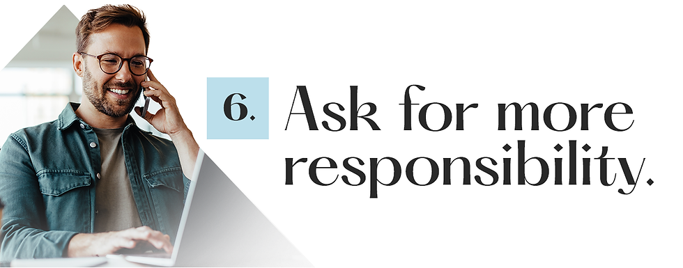 6. Ask for more responsibility.