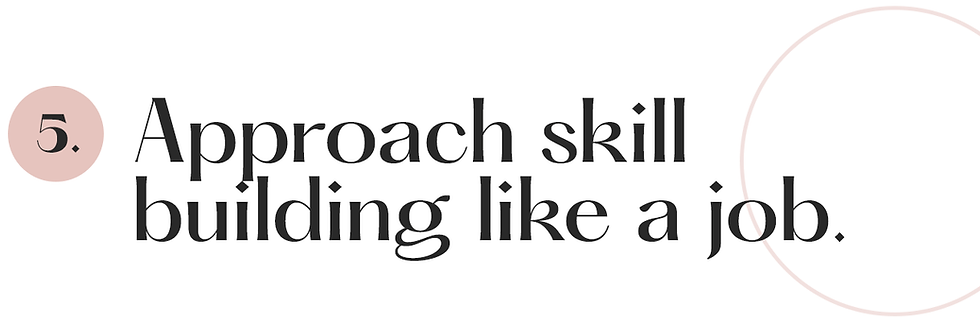 5. Approach skill building like a job.
