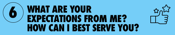 6. What are your expectations from me? How can I best serve you?