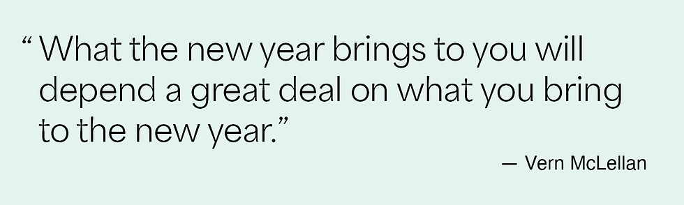 What the new year brings to you will depend a great deal on what you bring to the new year. Vern McLellan