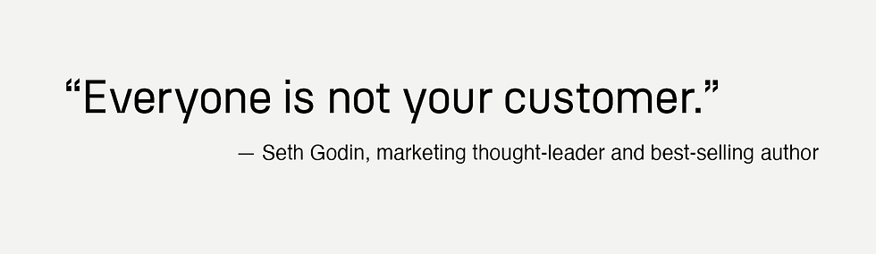 "Everyone is not your customer." - Seth Godin